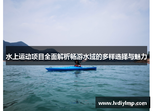水上运动项目全面解析畅游水域的多样选择与魅力