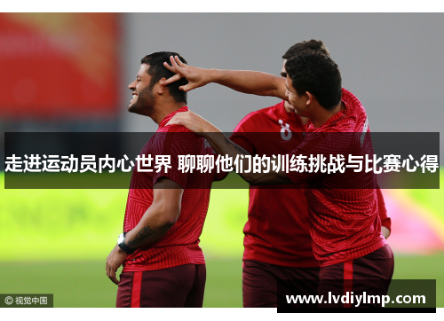 走进运动员内心世界 聊聊他们的训练挑战与比赛心得