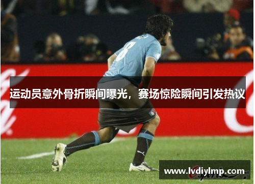 运动员意外骨折瞬间曝光，赛场惊险瞬间引发热议