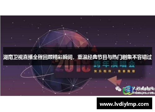 湖南卫视直播全程回顾精彩瞬间，重温经典节目与热门剧集不容错过