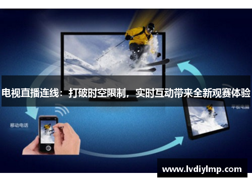 电视直播连线：打破时空限制，实时互动带来全新观赛体验