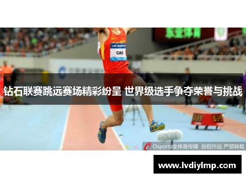 钻石联赛跳远赛场精彩纷呈 世界级选手争夺荣誉与挑战